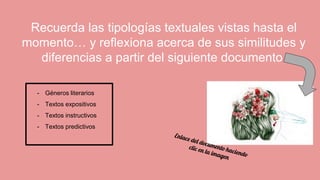 Recuerda las tipologías textuales vistas hasta el
momento… y reflexiona acerca de sus similitudes y
diferencias a partir del siguiente documento.
- Géneros literarios
- Textos expositivos
- Textos instructivos
- Textos predictivos
 