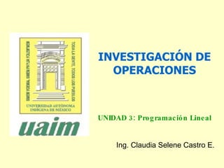 INVESTIGACIÓN DE OPERACIONES UNIDAD 3: Programación Lineal Ing. Claudia Selene Castro E . 