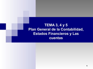 TEMA 3, 4 y 5
Plan General de la Contabilidad,
Estados Financieros y Las
cuentas

1

 