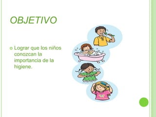 OBJETIVOLograr que los niños conozcan la importancia de la higiene.