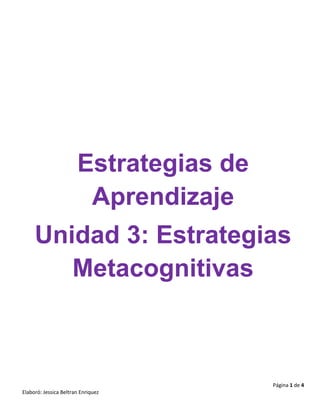 Página 1 de 4
Elaboró: Jessica Beltran Enriquez
Estrategias de
Aprendizaje
Unidad 3: Estrategias
Metacognitivas
 