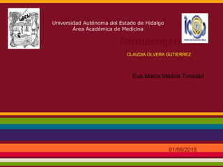 Farmacogenética
Eva María Molina Trinidad
Universidad Autónoma del Estado de Hidalgo
Área Académica de Medicina
01/06/2015
CLAUDIA OLVERA GUTIERREZ
 
