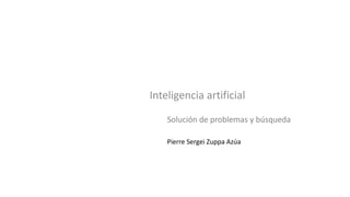 Inteligencia artificial
Pierre Sergei Zuppa Azúa
Solución de problemas y búsqueda
 