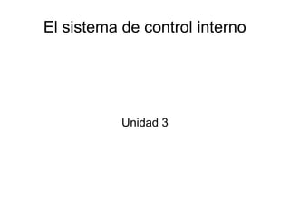 El sistema de control interno
Unidad 3
 