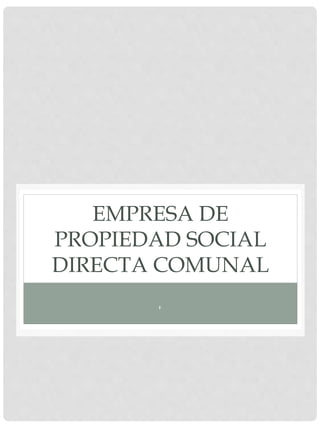 EMPRESA DE
PROPIEDAD SOCIAL
DIRECTA COMUNAL
,
 