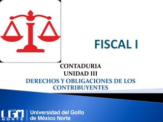 CONTADURIA
UNIDAD III
DERECHOS Y OBLIGACIONES DE LOS
CONTRIBUYENTES
 