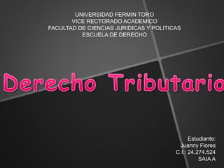 UNIVERSIDAD FERMIN TORO
VICE RECTORADO ACADEMICO
FACULTAD DE CIENCIAS JURIDICAS Y POLITICAS
ESCUELA DE DERECHO
Estudiante:
Juanny Flores
C.I.: 24.274.524
SAIA A
 