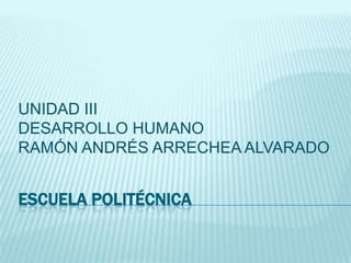 Escuela Politécnica UNIDAD III DESARROLLO HUMANO RAMÓN ANDRÉS ARRECHEA ALVARADO 