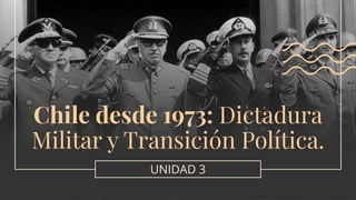 Chile desde 1973: Dictadura
Militar y Transición Política.
UNIDAD 3
 