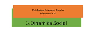 3.Dinámica Social
M.A. Baltazar S. Morales Chavelas
Febrero de 2020
 