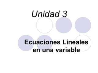 Unidad 3


Ecuaciones Lineales
  en una variable
 