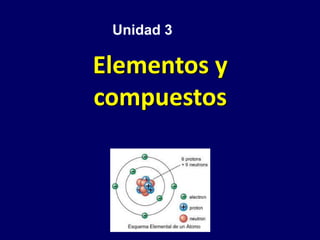 Elementos y
compuestos
Unidad 3
 