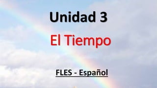 El Tiempo
Unidad 3
FLES - Español
 