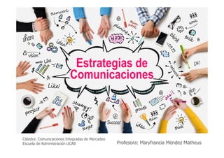 Estrategias de
Comunicaciones
Cátedra: Comunicaciones Integradas de Mercadeo
Escuela de Administración UCAB Profesora: Maryfrancia Méndez Matheus
Comunicaciones
 