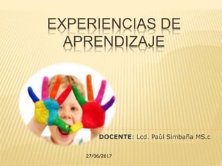 EXPERIENCIAS DE
APRENDIZAJE
DOCENTE: Lcd. Paùl Simbaña MS.c
27/06/2017
 