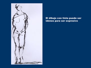 El dibujo con tinta puede ser
idóneo para ser expresivo
 