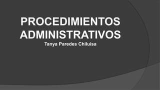 PROCEDIMIENTOS
ADMINISTRATIVOS
Tanya Paredes Chiluisa
 