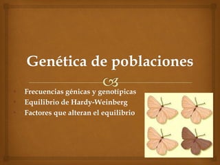 • Frecuencias génicas y genotípicas
• Equilibrio de Hardy-Weinberg
• Factores que alteran el equilibrio
 