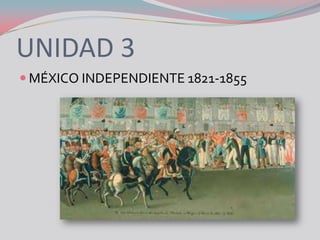 UNIDAD 3
 MÉXICO INDEPENDIENTE 1821-1855
 