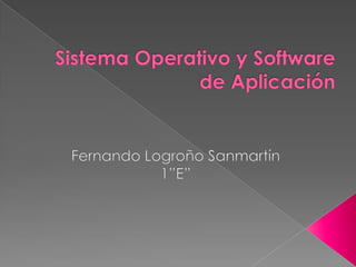 Sistema Operativo y Software de Aplicación Fernando Logroño Sanmartín 1”E” 