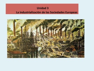 Unidad	3	
													La	Industrialización	de	las	Sociedades	Europeas		
 