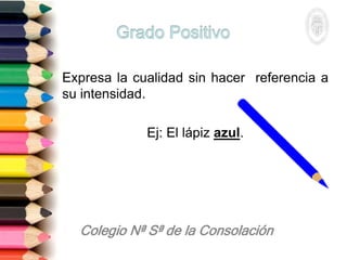 Expresa la cualidad sin hacer referencia a
su intensidad.
Ej: El lápiz azul.
 