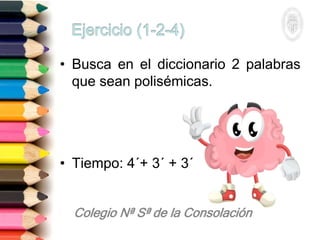 • Busca en el diccionario 2 palabras
que sean polisémicas.
• Tiempo: 4´+ 3´ + 3´
 