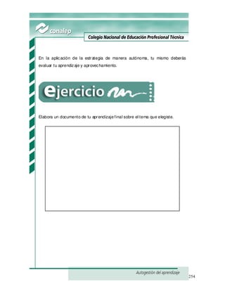 254
En la aplicación de la estrategia de manera autónoma, tu mismo deberás
evaluar tu aprendizaje y aprovechamiento.
Elabora un documento de tu aprendizajefinal sobre el tema que elegiste.
 