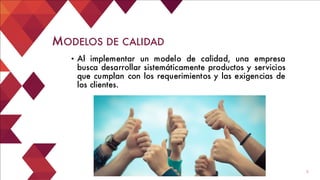 3
• Al implementar un modelo de calidad, una empresa
busca desarrollar sistemáticamente productos y servicios
que cumplan con los requerimientos y las exigencias de
los clientes.
MODELOS DE CALIDAD
 