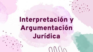 Interpretación y
Argumentación
Jurídica
 