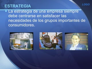 ESTRATEGIA La estrategia de una empresa siempre debe centrarse en satisfacer las necesidades de los grupos importantes de consumidores.  