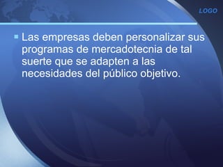 Las empresas deben personalizar sus programas de mercadotecnia de tal suerte que se adapten a las necesidades del público objetivo. 