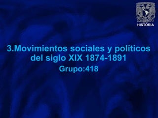 HISTORIA
3.Movimientos sociales y políticos
del siglo XIX 1874-1891
Grupo:418
 
