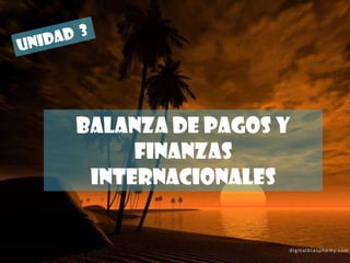 UNIDAD  3 BALANZA DE PAGOS Y FINANZAS INTERNACIONALES 