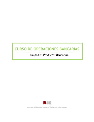 CURSO DE OPERACIONES BANCARIAS
Unidad 3: Productos Bancarios.
Institutos de Estudios Bancarios Guillermo Subercaseaux
 