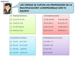 PRÁCTICA
¿DE VERDAD SE CUPLEN LAS PROPIEDADES DE LA
MULTIPLICACIÓN? ¡COMPRUÉBALO CON TU
EQUIPO!
 