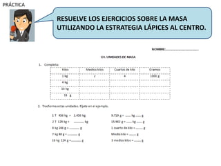 PRÁCTICA
RESUELVE LOS EJERCICIOS SOBRE LA MASA
UTILIZANDO LA ESTRATEGIA LÁPICES AL CENTRO.
 