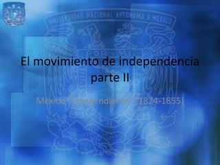 El movimiento de independencia
            parte II
  México “independiente” (1824-1855)
 