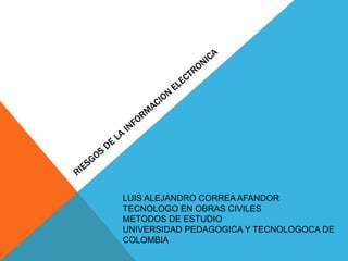 LUIS ALEJANDRO CORREA AFANDOR
TECNOLOGO EN OBRAS CIVILES
METODOS DE ESTUDIO
UNIVERSIDAD PEDAGOGICA Y TECNOLOGOCA DE
COLOMBIA
 