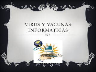 VIRUS Y VACUNAS
INFORMATICAS
 