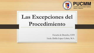 Las Excepciones del
Procedimiento
Escuela de Derecho, CSTI
Licda. Delfia López Cohén, M.A.
 