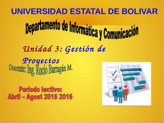 UNIVERSIDAD ESTATAL DE BOLIVAR
Unidad 3: Gestión de 
Proyectos
 