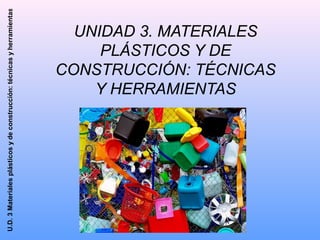 U.D. 3 Materiales plásticos y de construcción: técnicas y herramientas

UNIDAD 3. MATERIALES
PLÁSTICOS Y DE
CONSTRUCCIÓN: TÉCNICAS
Y HERRAMIENTAS

 