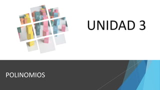 POLINOMIOS
UNIDAD 3
 