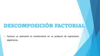 DESCOMPOSICIÓN FACTORIAL
• Factorar un polinomio es transformarlo en un producto de expresiones
algebraicas.
 