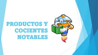PRODUCTOS Y
COCIENTES
NOTABLES
 