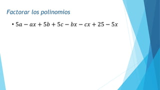Factorar los polinomios
• 5𝑎 − 𝑎𝑥 + 5𝑏 + 5𝑐 − 𝑏𝑥 − 𝑐𝑥 + 25 − 5𝑥
 