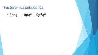 Factorar los polinomios
• 5𝑝2
𝑞 − 10𝑝𝑞2
+ 5𝑝2
𝑞2
 