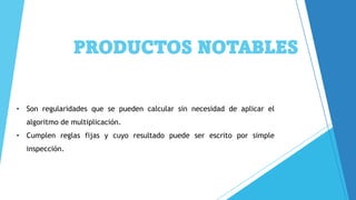 PRODUCTOS NOTABLES
• Son regularidades que se pueden calcular sin necesidad de aplicar el
algoritmo de multiplicación.
• Cumplen reglas fijas y cuyo resultado puede ser escrito por simple
inspección.
 