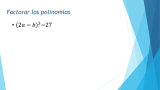 Factorar los polinomios
• (2𝑎 − 𝑏)3
−27
 